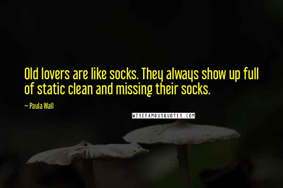 Paula Wall Quotes: Old lovers are like socks. They always show up full of static clean and missing their socks.