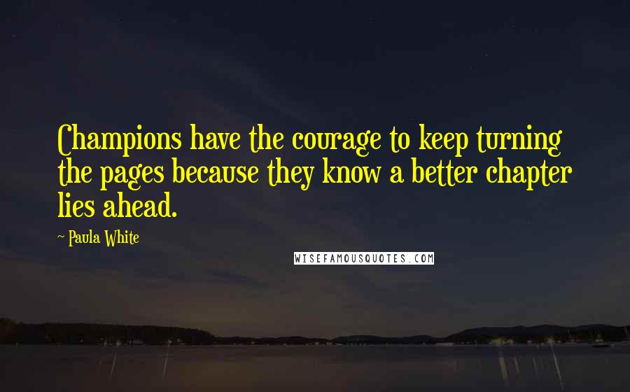 Paula White Quotes: Champions have the courage to keep turning the pages because they know a better chapter lies ahead.