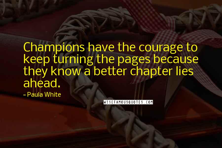 Paula White Quotes: Champions have the courage to keep turning the pages because they know a better chapter lies ahead.