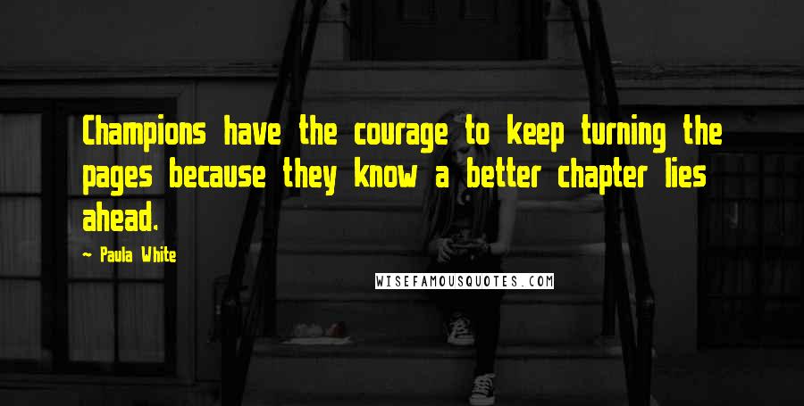 Paula White Quotes: Champions have the courage to keep turning the pages because they know a better chapter lies ahead.