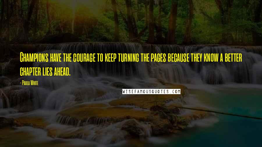 Paula White Quotes: Champions have the courage to keep turning the pages because they know a better chapter lies ahead.