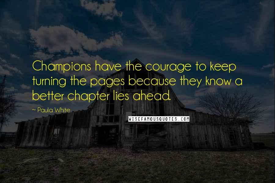 Paula White Quotes: Champions have the courage to keep turning the pages because they know a better chapter lies ahead.