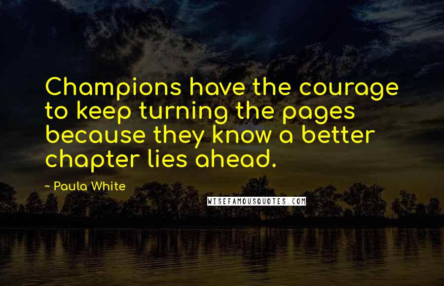 Paula White Quotes: Champions have the courage to keep turning the pages because they know a better chapter lies ahead.