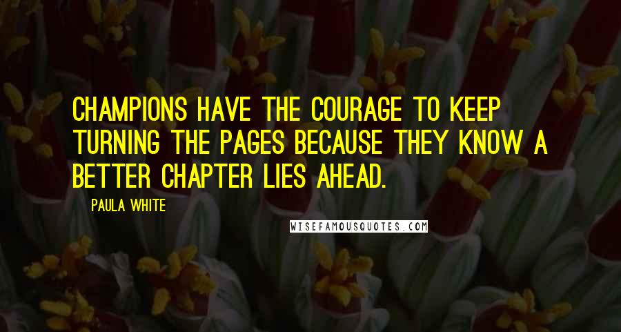 Paula White Quotes: Champions have the courage to keep turning the pages because they know a better chapter lies ahead.