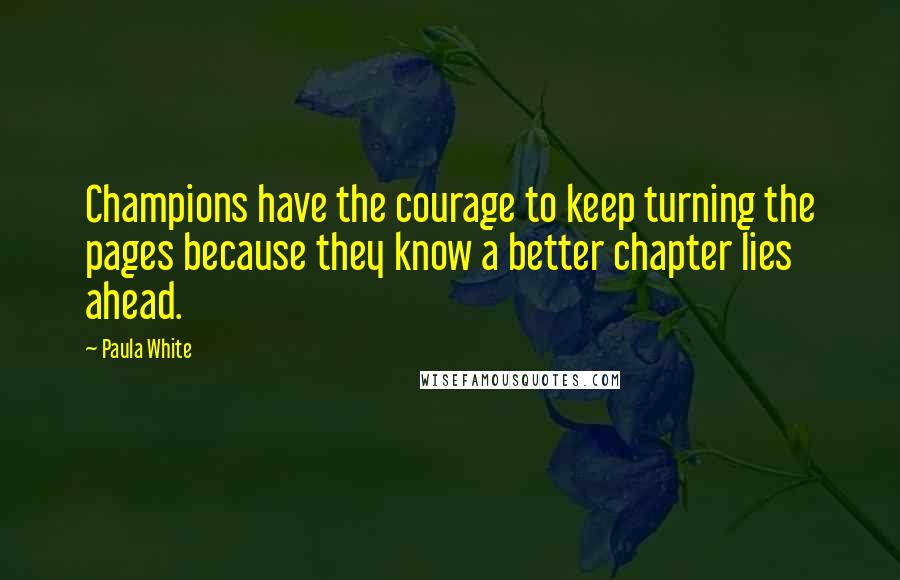 Paula White Quotes: Champions have the courage to keep turning the pages because they know a better chapter lies ahead.