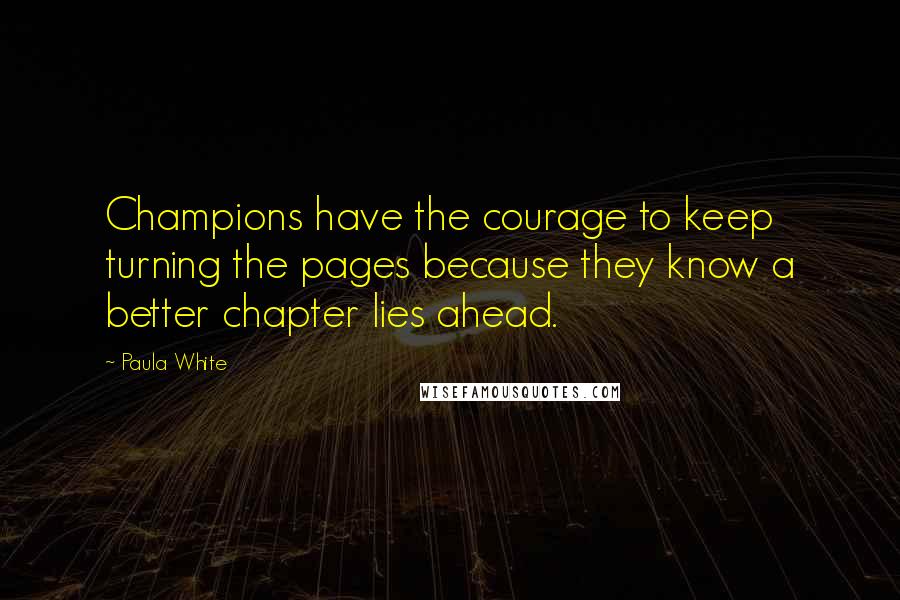 Paula White Quotes: Champions have the courage to keep turning the pages because they know a better chapter lies ahead.