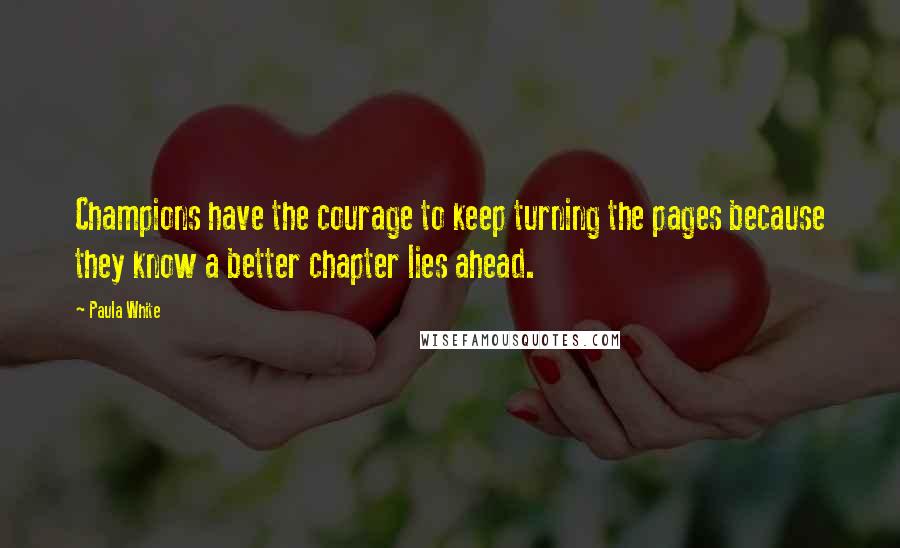 Paula White Quotes: Champions have the courage to keep turning the pages because they know a better chapter lies ahead.