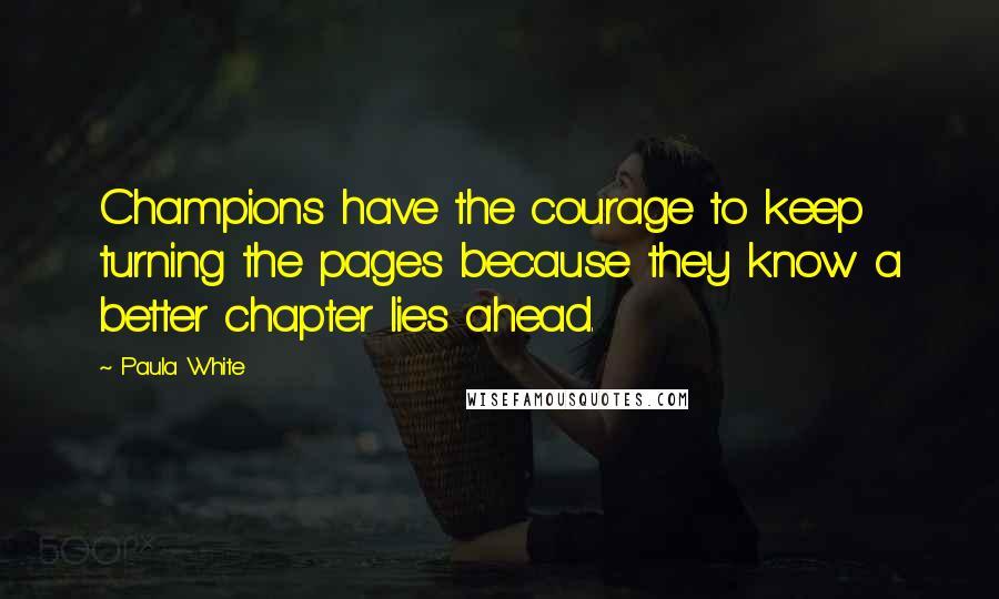 Paula White Quotes: Champions have the courage to keep turning the pages because they know a better chapter lies ahead.