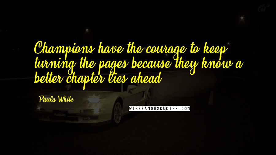 Paula White Quotes: Champions have the courage to keep turning the pages because they know a better chapter lies ahead.
