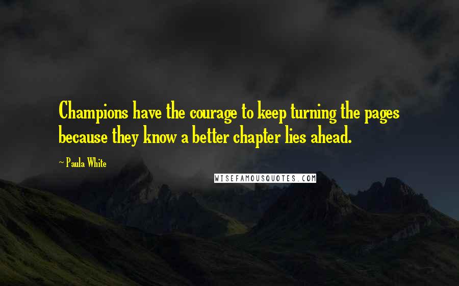 Paula White Quotes: Champions have the courage to keep turning the pages because they know a better chapter lies ahead.