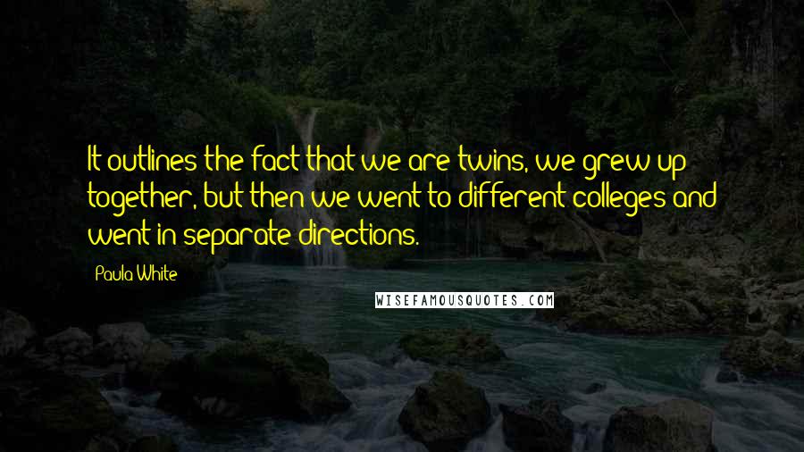 Paula White Quotes: It outlines the fact that we are twins, we grew up together, but then we went to different colleges and went in separate directions.