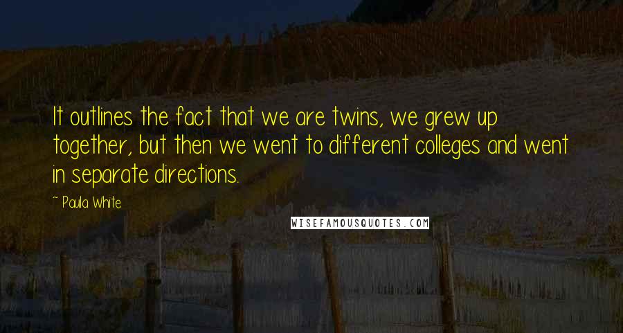 Paula White Quotes: It outlines the fact that we are twins, we grew up together, but then we went to different colleges and went in separate directions.