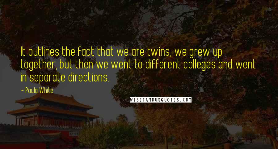 Paula White Quotes: It outlines the fact that we are twins, we grew up together, but then we went to different colleges and went in separate directions.