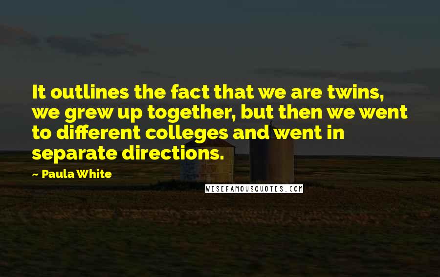 Paula White Quotes: It outlines the fact that we are twins, we grew up together, but then we went to different colleges and went in separate directions.