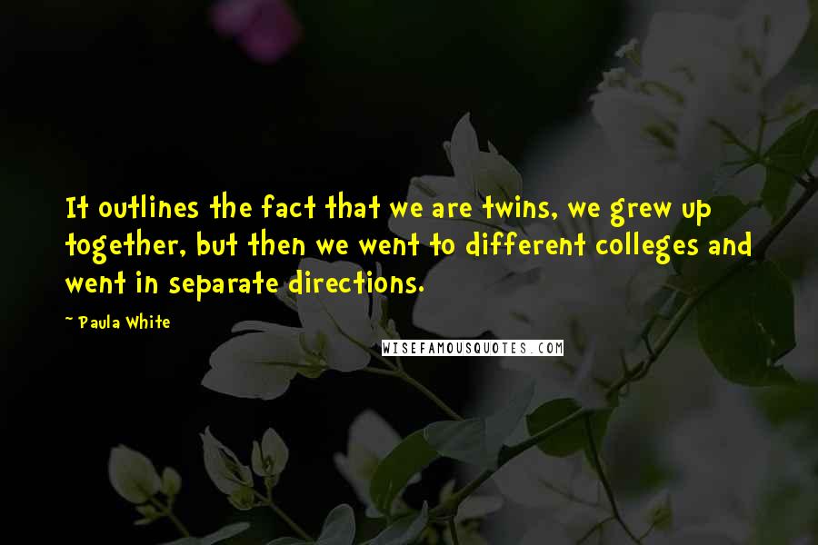 Paula White Quotes: It outlines the fact that we are twins, we grew up together, but then we went to different colleges and went in separate directions.