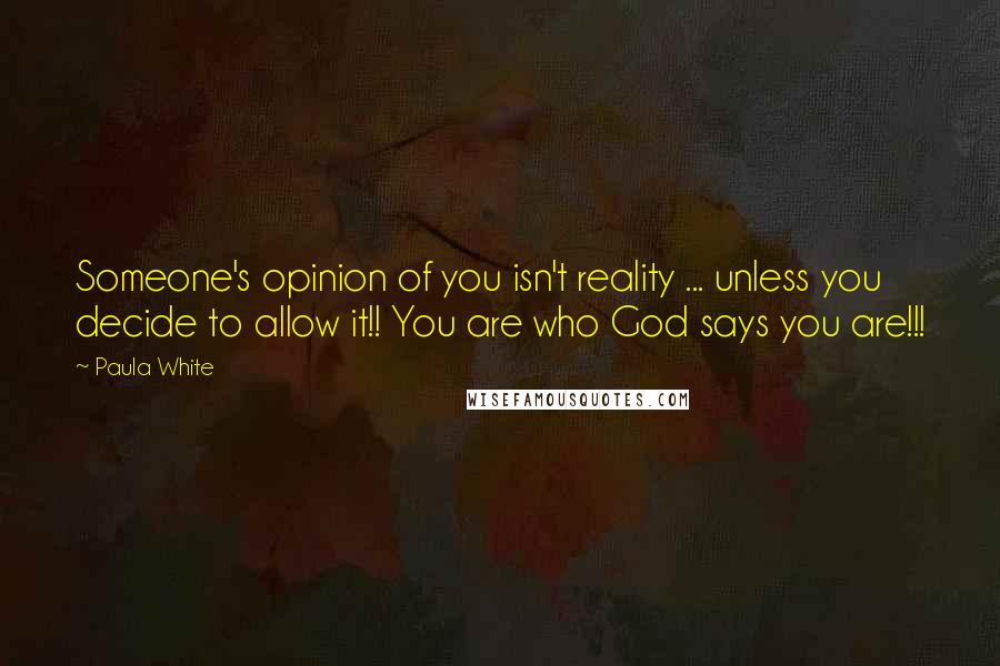 Paula White Quotes: Someone's opinion of you isn't reality ... unless you decide to allow it!! You are who God says you are!!!