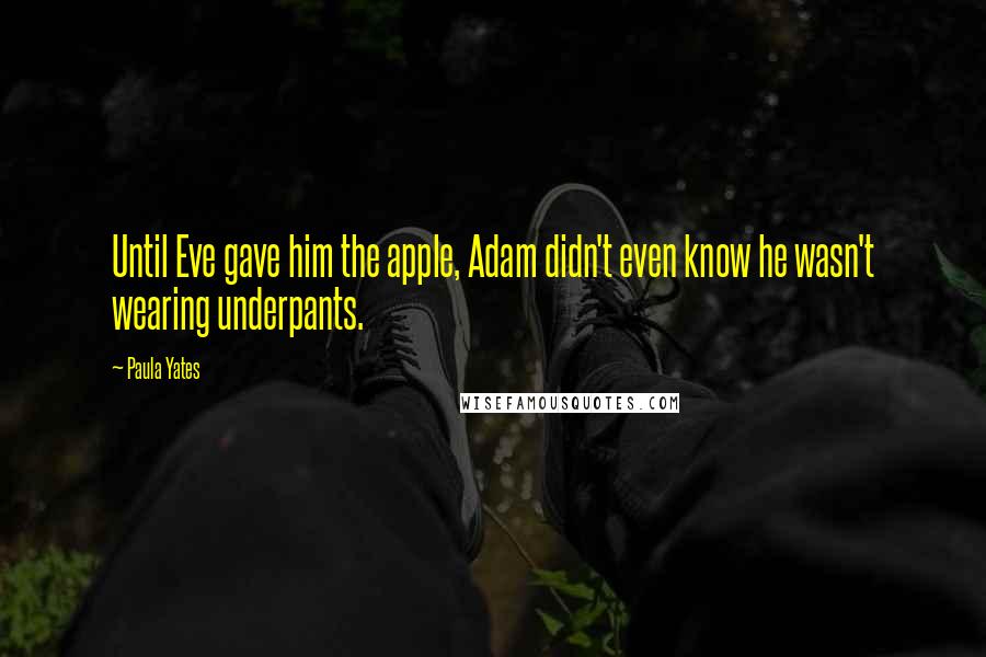 Paula Yates Quotes: Until Eve gave him the apple, Adam didn't even know he wasn't wearing underpants.