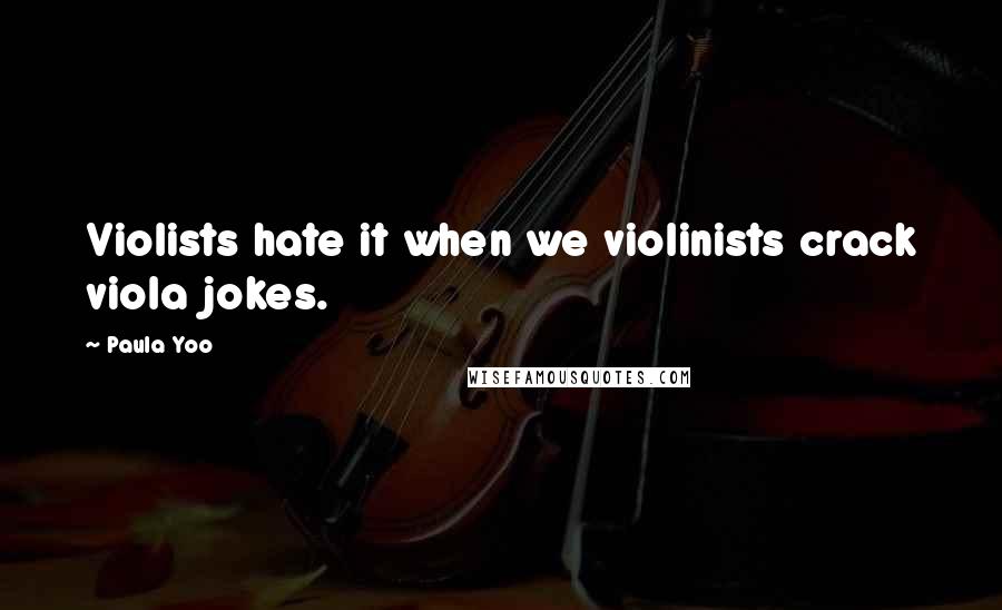Paula Yoo Quotes: Violists hate it when we violinists crack viola jokes.