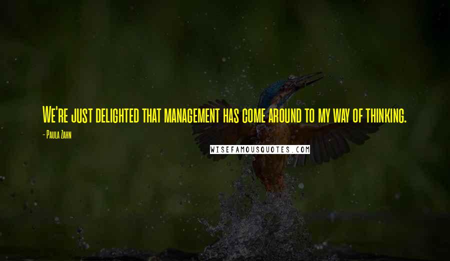 Paula Zahn Quotes: We're just delighted that management has come around to my way of thinking.