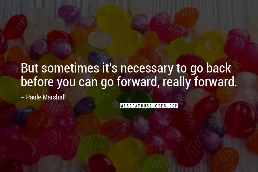 Paule Marshall Quotes: But sometimes it's necessary to go back before you can go forward, really forward.