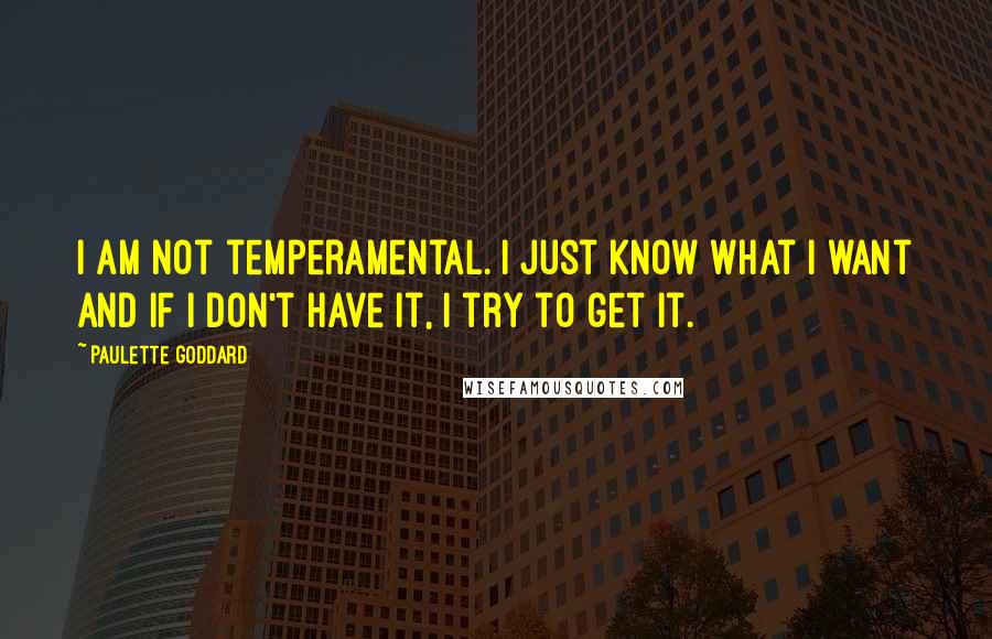 Paulette Goddard Quotes: I am not temperamental. I just know what I want and if I don't have it, I try to get it.