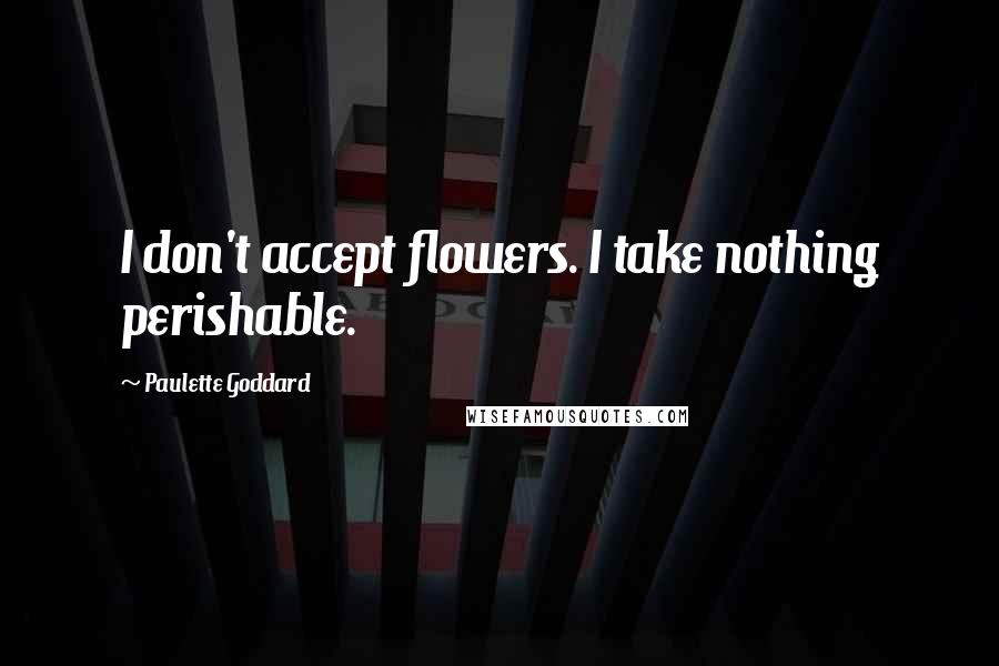 Paulette Goddard Quotes: I don't accept flowers. I take nothing perishable.