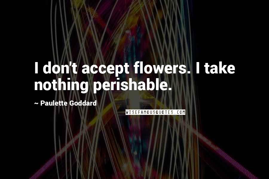 Paulette Goddard Quotes: I don't accept flowers. I take nothing perishable.