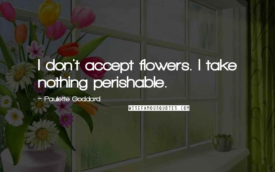 Paulette Goddard Quotes: I don't accept flowers. I take nothing perishable.