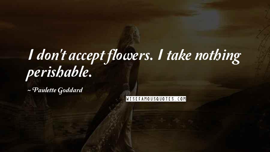 Paulette Goddard Quotes: I don't accept flowers. I take nothing perishable.