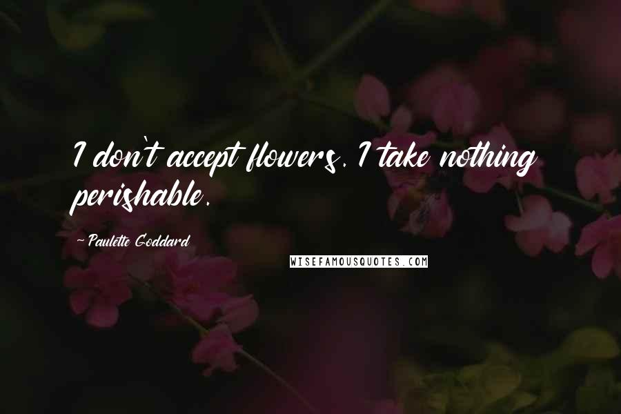 Paulette Goddard Quotes: I don't accept flowers. I take nothing perishable.