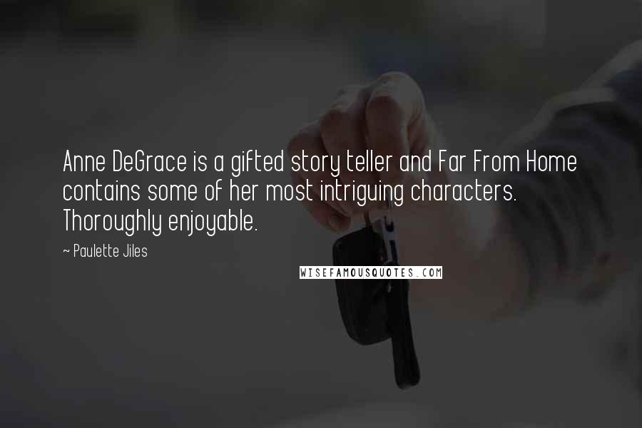 Paulette Jiles Quotes: Anne DeGrace is a gifted story teller and Far From Home contains some of her most intriguing characters. Thoroughly enjoyable.