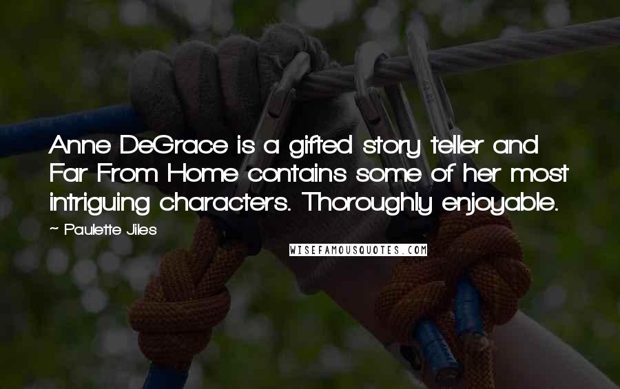 Paulette Jiles Quotes: Anne DeGrace is a gifted story teller and Far From Home contains some of her most intriguing characters. Thoroughly enjoyable.