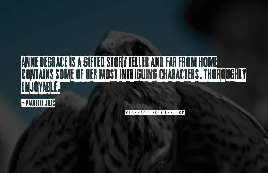 Paulette Jiles Quotes: Anne DeGrace is a gifted story teller and Far From Home contains some of her most intriguing characters. Thoroughly enjoyable.