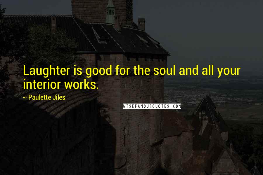 Paulette Jiles Quotes: Laughter is good for the soul and all your interior works.
