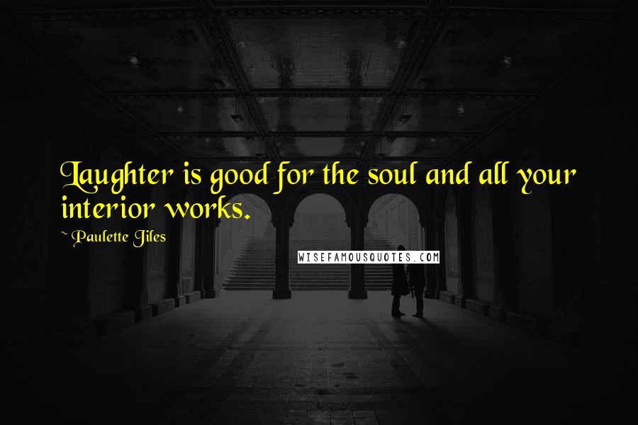 Paulette Jiles Quotes: Laughter is good for the soul and all your interior works.