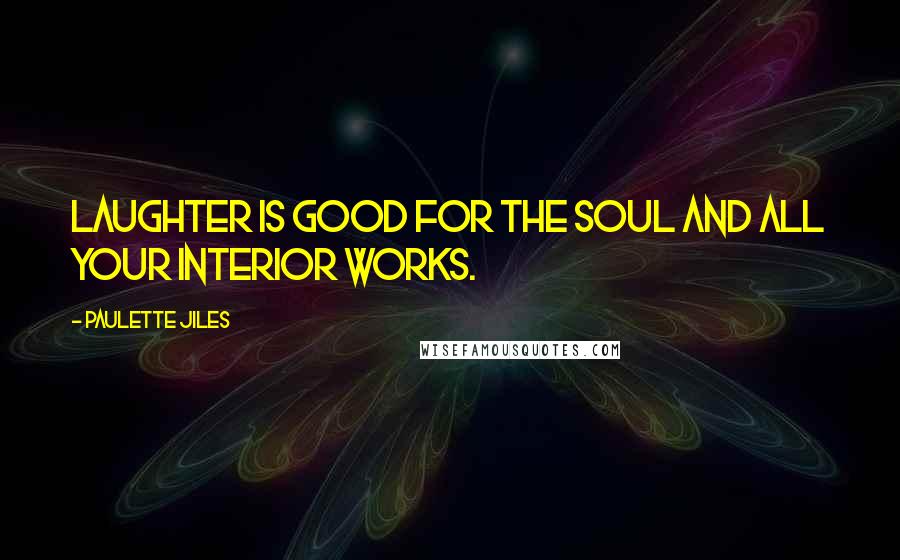 Paulette Jiles Quotes: Laughter is good for the soul and all your interior works.