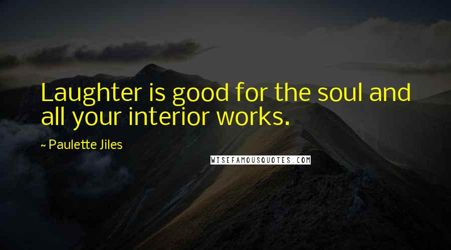 Paulette Jiles Quotes: Laughter is good for the soul and all your interior works.