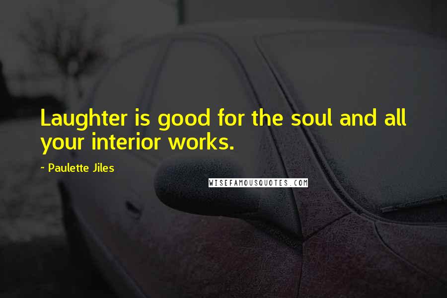 Paulette Jiles Quotes: Laughter is good for the soul and all your interior works.