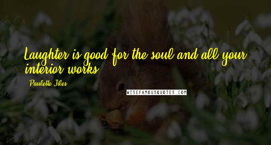 Paulette Jiles Quotes: Laughter is good for the soul and all your interior works.