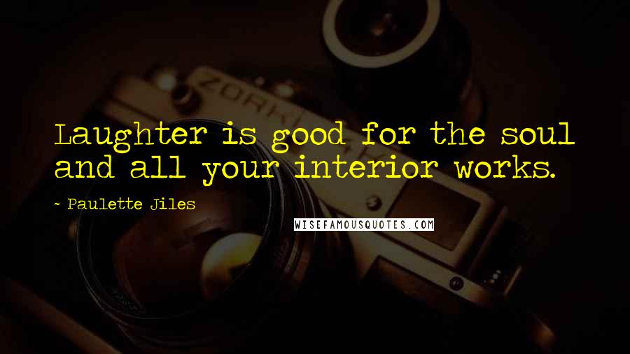 Paulette Jiles Quotes: Laughter is good for the soul and all your interior works.