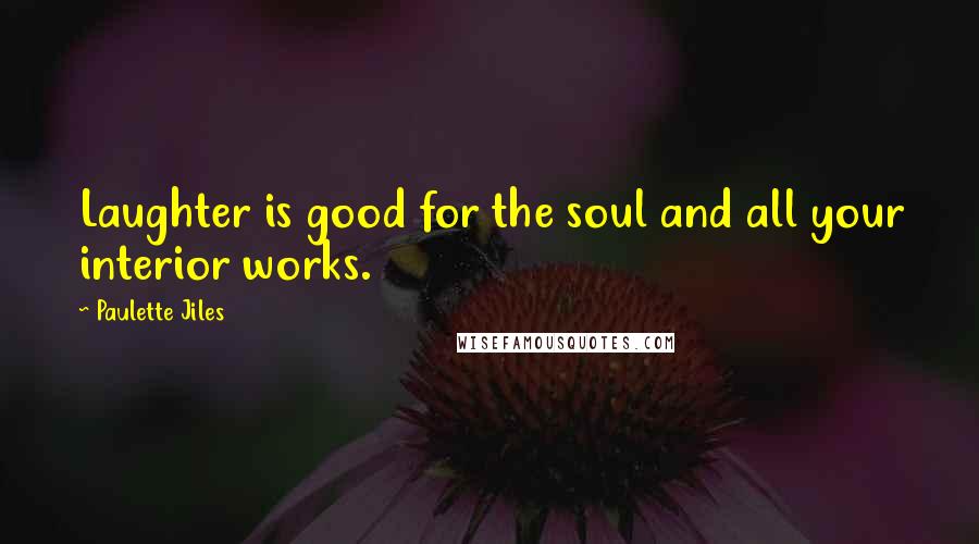 Paulette Jiles Quotes: Laughter is good for the soul and all your interior works.