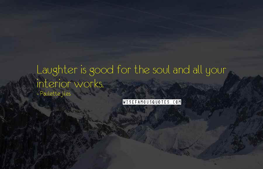 Paulette Jiles Quotes: Laughter is good for the soul and all your interior works.