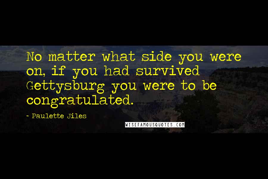 Paulette Jiles Quotes: No matter what side you were on, if you had survived Gettysburg you were to be congratulated.