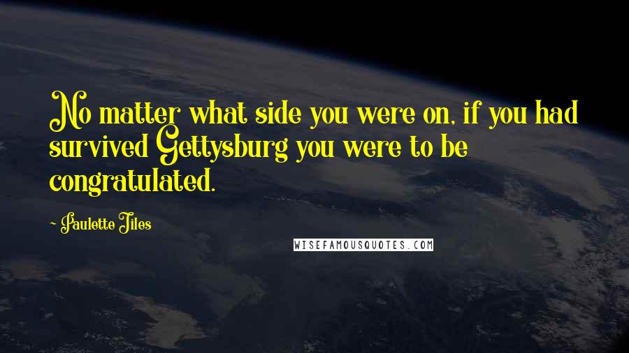 Paulette Jiles Quotes: No matter what side you were on, if you had survived Gettysburg you were to be congratulated.