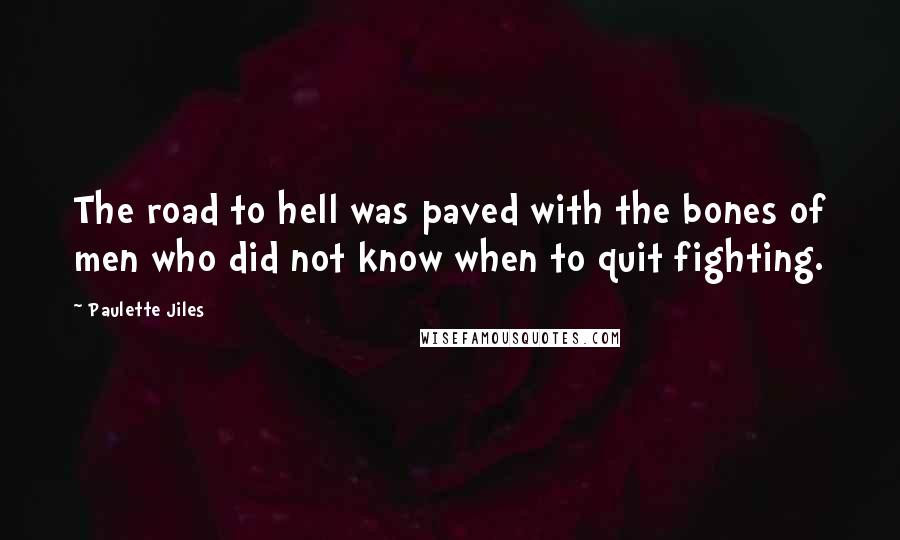 Paulette Jiles Quotes: The road to hell was paved with the bones of men who did not know when to quit fighting.