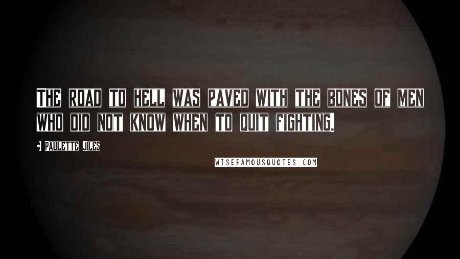 Paulette Jiles Quotes: The road to hell was paved with the bones of men who did not know when to quit fighting.