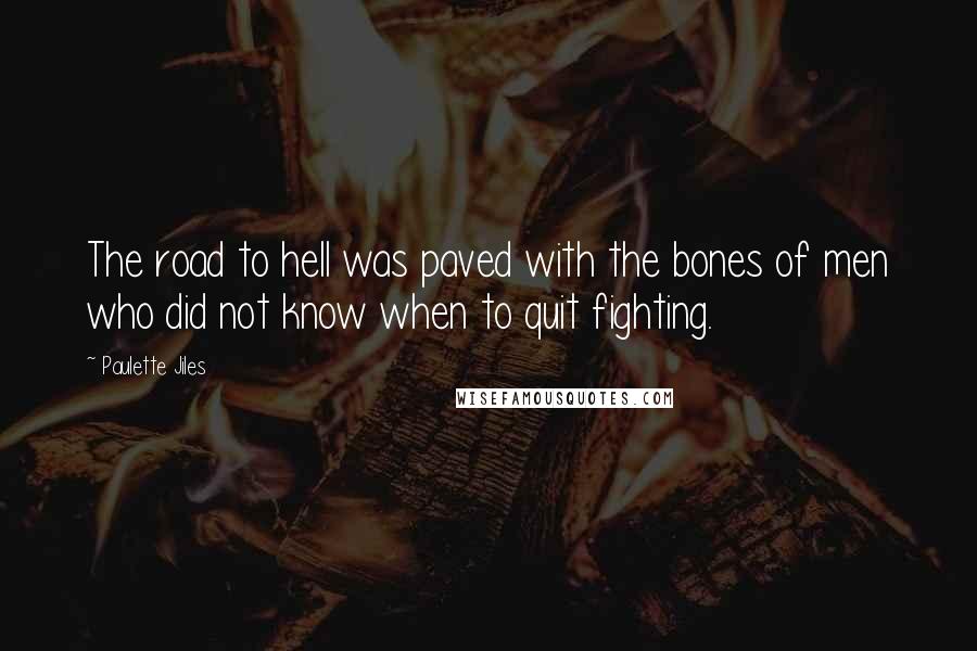 Paulette Jiles Quotes: The road to hell was paved with the bones of men who did not know when to quit fighting.