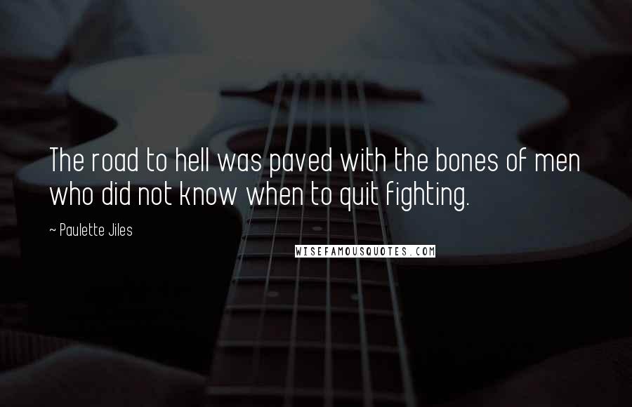 Paulette Jiles Quotes: The road to hell was paved with the bones of men who did not know when to quit fighting.