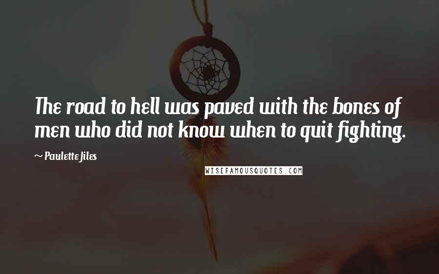 Paulette Jiles Quotes: The road to hell was paved with the bones of men who did not know when to quit fighting.