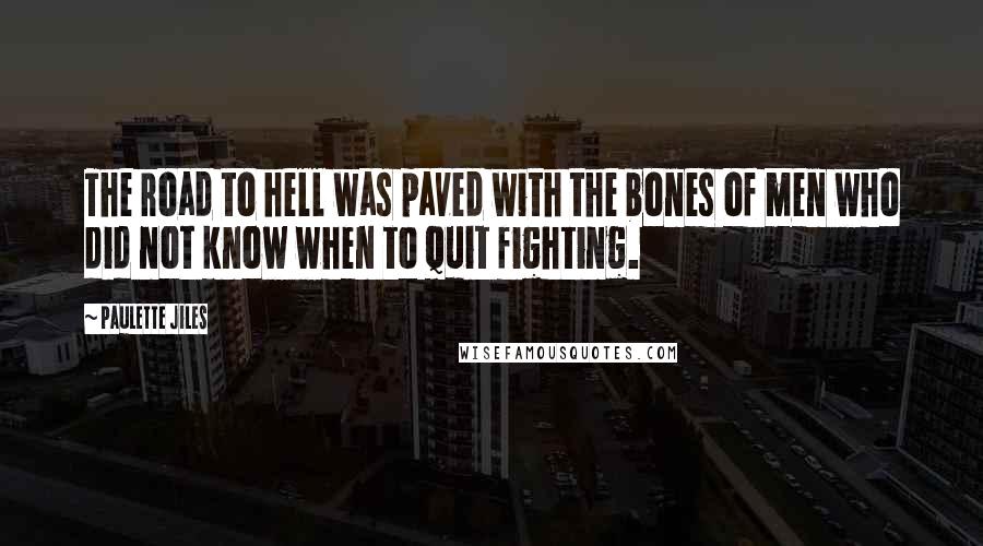 Paulette Jiles Quotes: The road to hell was paved with the bones of men who did not know when to quit fighting.